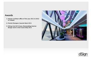 !!
6. REFERENCES: HOTELS & RESTAURANTS
Awards
1. Interior architect office of the year 2011 & 2012
in Finland
2. Finnish Designer Awards Book 2011
3. Viking Line M/S Grace, Outstanding Interior
design work in the Cruise Ship 2013
 