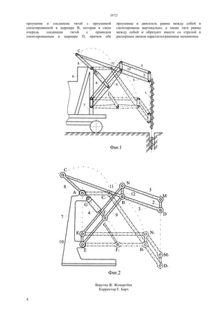 28722
4
проушина и соединена тягой с проушиной
смонтированной в шарнире В, которая в свою
очередь соединена тягой с приводом
смонтированным в шарнире D, причем обе
проушины и двигатель равны между собой и
смонтированы вертикально, а также тяги равны
между собой и образуют вместе со стрелой и
распорным звеном параллелограммные механизмы.
Верстка Ж. Жомартбек
Корректор Е. Барч
 