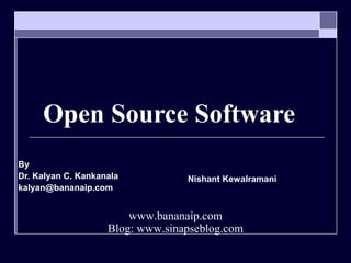 Open Source Software
By
Dr. Kalyan C. Kankanala
kalyan@bananaip.com
Nishant Kewalramani
www.bananaip.com
Blog: www.sinapseblog.com
 