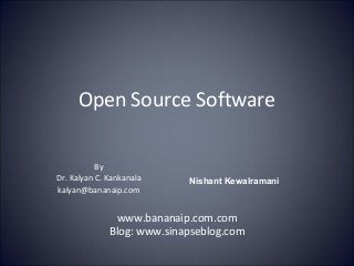 Open Source Software
By
Dr. Kalyan C. Kankanala
kalyan@bananaip.com
Nishant Kewalramani
www.bananaip.com.com
Blog: www.sinapseblog.com
 