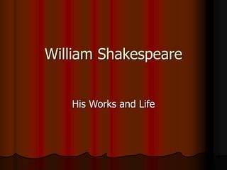 William Shakespeare
His Works and Life
 