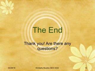 04/28/16 Kimberly Murphy GEO 4332 12
The End
Thank you! Are there any
questions?
 