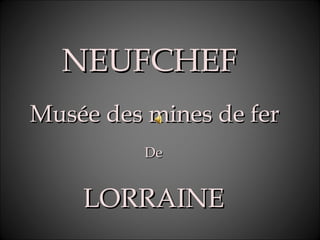NEUFCHEFNEUFCHEF
Musée des mines de ferMusée des mines de fer
DeDe
LORRAINELORRAINE
 