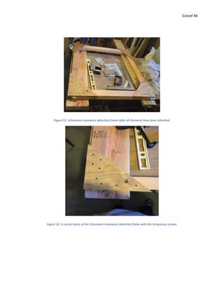 Cossel 46
Figure 51: Schumann resonance detection frame after all elements have been attached.
Figure 52: A corner brace of the Schumann resonance detection frame with the temporary screws.
 