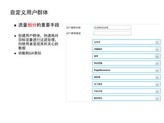 自定义用户群体

 流量细分的重要手段

 创建用户群体，快速地对
 目标流量进行过滤处理，
 向使用者呈现其所关心的
 数据
 功能和GA类似
 