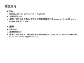 维度支持
 GA
 强大的三驾马车，gfs+mapreduce+bigtable
 支持维度数20+
 任意3个维度的组合查询，并支持任意维度的数据过滤(group by G1,G2,G3 where
 G4=xxx and G5 <> xxx …)

 国双
 sql server
 支持维度数90+
 任意1个维度的查询，并支持任意维度的数据过滤(group by G1 where G2=xxx and
 G3 <> xxx and G4 beginwith xxx)
 