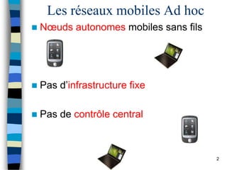 Les réseaux mobiles Ad hoc
 Nœuds autonomes mobiles sans fils
 Pas d’infrastructure fixe
 Pas de contrôle central
2
 