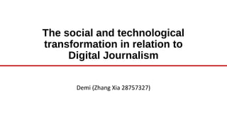 The social and technological
transformation in relation to
Digital Journalism
Demi (Zhang Xia 28757327)
 