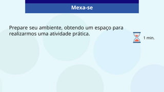 Prepare seu ambiente, obtendo um espaço para
realizarmos uma atividade prática.
Mexa-se
1 min.
 