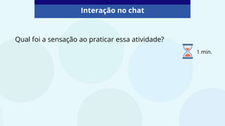 Qual foi a sensação ao praticar essa atividade?
Interação no chat
1 min.
 