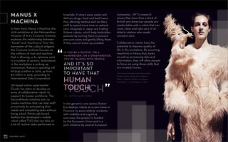 CONTROL SHIFT
TOUCH
CONTROL SHIFT
John, part-time teacher, London
“
AND IT’S SO
IMPORTANT
TO HAVE THAT
IF YOU’RE A DENTIST, OR A
HAIRDRESSER, OR A GREENGROCER,
YOU’RE TALKING WITH PEOPLE
HUMAN
TOUCH. ”
13
In New York, Manus x Machina, the
2016 exhibition at the Metropolitan
Museum of Art’s Costume Institute,
explores the relationship between
“hands” and “machinery.” Ever the
barometer of the cultural zeitgeist,
the Costume Institute focuses on
the collision of man and machine
that is allowing us to optimize work
in a number of sectors. Automation
in the workplace is picking up
momentum. Robotics spending will
hit $135.4 billion in 2019, up from
$71 billion in 2015, according to
International Data Corporation.
UK-based online supermarket
Ocado has plans to develop an
army of collaborative robots to
support its human workforce. The
SecondHands initiative aims to
create machines that can help staff
proactively by anticipating their
needs and completing tasks without
being asked. Pittsburgh-based
Aethon has developed a mobile
robot called TUG that can take on
a lot of routine tasks performed in
hospitals. It clears away waste and
delivers drugs, food and bed linens,
thus allowing medical and ancillary
staff to spend more time on patient
care. Hospitals in Japan are trialing
Robear robots, which help bedridden
patients by turning them to prevent
pressure sores and gently lifting them
if they cannot stand up unaided.
In the geriatric-care sector, Robot-
Era deploys robots at a care home in
Florence to assist elderly residents
with mobility and cognitive
exercises; the project is funded
by the European Union and is a
joint initiative by several European
companies. JWT’s research
shows that more than a third of
British and American people are
comfortable with a robot that can
cook, clean and take care of an
elderly relative who needs
constant care.
Collaborative robots have the
potential to improve quality of
life in the workplace. By assuming
repetitive or heavy-duty tasks
as well as processing data and
information, they will allow people
to focus on using those skills that
are innately human.
MANUS X
MACHINA
The Costume Institute at the Metropolitan
Museum of Art’s spring 2016 exhibition,
Manus x Machina: Fashion in an Age of
Technology, runs until August 14, 2016.
 