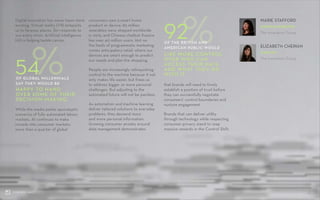 MARIE STAFFORD
EUROPEAN DIRECTOR,
The Innovation Group
ELIZABETH CHERIAN
DIRECTOR,
The Innovation Group
EUROPEAN DIRECTOR,
DIRECTOR,
03CONTROL SHIFT
%LIKE MORE CONTROL
OVER WHO CAN
ACCESS THEIR DATA
AND WHAT THEY DO
WITH IT.
OF THE BRITISH AND
AMERICAN PUBLIC WOULD
92
Digital innovation has never been more
exciting. Virtual reality (VR) teleports
us to faraway places. Siri responds to
our every whim. Artificial intelligence
(AI) is helping tackle cancer.
While the media paints apocalyptic
scenarios of fully automated labour
markets, AI continues to make
inroads into consumer markets:
more than a quarter of global
%HAPPY TO HAND
OVER SOME OF THEIR
DECISION-MAKING.
OF GLOBAL MILLENNIALS
SAY THEY WOULD BE
54
consumers own a smart home
product or device; 85 million
wearables were shipped worldwide
in 2015; and Chinese chatbot Xiaoice
has over 40 million users. Hot on
the heels of programmatic marketing
comes anticipatory retail, where our
devices are smart enough to predict
our needs and plan the shopping.
People are increasingly relinquishing
control to the machine because it not
only makes life easier, but frees us
to address bigger or more personal
challenges. But adjusting to the
automated future will not be painless.
As automation and machine learning
deliver tailored solutions to everyday
problems, they demand more
and more personal information.
Growing consumer anxiety around
data management demonstrates
that brands will need to firmly
establish a position of trust before
they can successfully negotiate
consumers’ control boundaries and
nurture engagement.
Brands that can deliver utility
through technology while respecting
consumer privacy stand to reap
massive rewards in the Control Shift.
 
