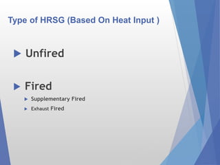 Type of HRSG (Based On Heat Input )
 Unfired
 Fired
 Supplementary Fired
 Exhaust Fired
 
