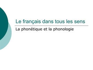 Le français dans tous les sens
La phonétique et la phonologie
 