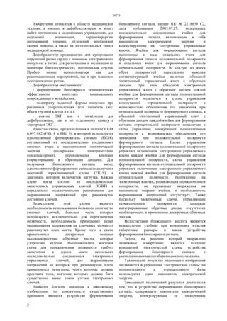 28773
2
Изобретение относится к области медицинской
техники, а именно, к дефибрилляторам, и может
найти применение в медицинских учреждениях, для
отделений реанимации, кардиохирургии,
интенсивной терапии, отделений неотложной
скорой помощи, а также на догоспитальных этапах
медицинской помощи.
Дефибриллятор предназначен для купирования
нарушений ритма сердца с помощью электрического
импульса, а также для регистрации и индикации на
мониторе биоэлектрических потенциалов сердца.
Прибор может использоваться как для
реанимационных мероприятий, так и при плановом
восстановлении ритма.
Дефибриллятор обеспечивает:
- формирование биполярного терапевтически
эффективного импульса минимального
повреждающего воздействия;
- поддержку заданной формы импульса при
различных сопротивлениях тела пациента (вес,
объем грудной клетки и т.д.);
- снятие ЭКГ как с электродов для
дефибрилляции, так и по отдельному каналу с
электродов ЭКГ.
Известна схема, представленная в патенте США
6,097,982 (FIG. 8 и FIG. 9), в которой используется
однополярный формирователь сигнала (FIG.8),
составленный из последовательно соединенных
силовых ячеек с накопителями электрической
энергии (полярными электрическими
конденсаторами), управляемыми ключами
(тиристорными) и обратными диодами. Для
получения биполярного сигнала выход
однополярного формирователя сигнала подключен к
мостовой переключающей схеме (FIG.9), в
диагональ которой включается нагрузка. Каждое
плечо моста состоит из последовательно
включенных управляемых ключей (IGBT) с
параллельно подключенными резисторами для
выравнивания напряжений при разомкнутом
состоянии ключей.
Недостатком этой схемы является
необходимость использования большого количество
силовых ключей, большая часть которых
используется исключительно для переключения
полярности, необходимость применения цепей
выравнивания напряжения на ключевых элементах
разомкнутых плеч моста. Кроме того, в схеме
применяются дискретные мощные
высокоскоростные обратные диоды, которые
удорожают изделие. Высоковольтная мостовая
схема для переключения полярности требует
включения в одном мосте нескольких
последовательно соединенных электронных
управляемых ключей, для выравнивания
напряжений на которых при разомкнутом плече
применяются резисторы, через которые должны
протекать токи, значение которых должно быть
существенно выше токов утечки электронных
ключей.
Наиболее близким аналогом к заявляемому
изобретению по совокупности существенных
признаков является устройство формирования
биполярного сигнала, патент RU № 2218659 С2,
дата публикации 2003.07.27, содержащее
последовательно соединенные ячейки для
формирования сигнала, включающие в себя
накопители электрической энергии и
коммутирующие их электронные управляемые
ключи. Ячейки для формирования сигнала
выполнены в виде отдельных ячеек для
формирования сигнала положительной полярности
и отдельных ячеек для формирования сигнала
отрицательной полярности. В каждую из ячеек
обеих полярностей параллельно выводам
соответствующей ячейки включен обходной
электронный управляемый ключ с обратным
диодом. При этом обходной электронный
управляемый ключ с обратным диодом каждой
ячейки для формирования сигнала положительной
полярности подключен к схеме управления
коммутацией отрицательной полярности с
возможностью обеспечения его замыкания при
отрицательной полярности формируемого сигнала, а
обходной электронный управляемый ключ с
обратным диодом каждой ячейки для формирования
сигнала отрицательной полярности подключен к
схеме управления коммутацией положительной
полярности с возможностью обеспечения его
замыкания при положительной полярности
формируемого сигнала. Схема управления
формированием сигнала положительной полярности
управляет включением электронного управляемого
ключа каждой ячейки для формирования сигнала
положительной полярности, схема управления
формированием сигнала отрицательной полярности
управляет включением электронного управляемого
ключа каждой ячейки для формирования сигнала
отрицательной полярности. Напряжение на
электронных ключах, управляющих переключением
полярности, не превышает напряжения на
накопителе энергии ячейки, и необходимость
выравнивания напряжений отсутствует. Также
поскольку электронные ключи, управляющие
переключением полярности, содержат
интегрированные обратные диоды, отсутствует
необходимость в применении дискретных обратных
диодов.
Недостатками ближайшего аналога являются
недостаточно удобные при компоновке изделия
габаритные размеры и масса устройства
формирования биполярного сигнала.
Задача, на решение которой направлено
заявляемое изобретение, является создание
компактной электрической схемы устройства
формирования биполярного сигнала с
уменьшенными массогабаритными показателями.
Технический результат настоящего изобретения
заключается в упрощении электрической схемы: на
положительную и отрицательную фазы
используется один накопитель электрической
энергии.
Заявленный технический результат достигается
тем, что в устройстве формирования биполярного
сигнала, содержащем накопители электрической
энергии, коммутирующие ее электронные
 