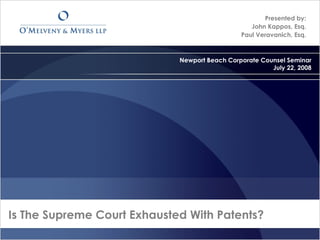 Is The Supreme Court Exhausted With Patents?
Presented by:
John Kappos, Esq.
Paul Veravanich, Esq.
Newport Beach Corporate Counsel Seminar
July 22, 2008
 
