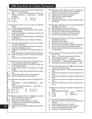 1.000 Exercícios de Língua Portuguesa
                                          299. Assinale o item que preenche convenientemente       305. Assinale a única opção em que o emprego do
                                               as lacunas na sentença:                                  acento indicativo da crase se faz obrigatório:
                                          a) Não ____ conheço o suficiente para entender seus      a) dedicarei o meu carinho a mulher amada;
                                               motivos, mas aviso ____ de que não ____ perdôo      b) agradecemos a Fátima a gentileza;
                                               a traição.                                          c) refiro-me a ela, mulher vaidosa;
                                          a) lhe, lhe, lhe;         d)    lhe, lhe, o;             d) dirijo-me a Paris;
                                          b) o, o, o;               e)    o, o, lhe.               e) entregaremos apenas o cartão resposta a essa
                                          c) o, lhe, o;                                                 linda fiscal.

                                          300.Assinale a frase em que há erro de regência          306. Assinale o exemplo em que se usou erradamente
                                              verbal:                                                   a por há ou vice-versa:
                                          a) a notícia carece de fundamento;                       a) daqui a tempos, haverá novas provas;
                                          b) o chefe procedeu ao levantamento das necessi-         b) de hoje há três dias sairão os resultados;
                                              dades da seção;                                      c) está no Rio, há três dias aproximadamente;
                                          c) os médicos assistiram o simpósio e acharam-no         d) a cidade ficava a poucos quilômetros daqui;
                                              muito interessante;                                  e) há cerca de vinte pessoas à sua espera.
                                          d) é necessário que todos obedeçam às diretrizes
                                              estabelecidas;                                       307. Assinale o exemplo em que se usou erradamente
                                          e) daqui posso ver-lhe o passo oblíquo e trôpego.             a por há ou vice-versa:
                                                                                                   a) a loja fica a dois metros;
                                          301. Uma das opções apresenta erro quanto a regên-       b) apresentaram-se a falar ao diretor;
                                               cia verbal. Assinale-a:                             c) há cerca de mil processos à espera de solução;
                                          a) na sala do superintendente aspirava sempre fu-        d) daqui a uma semana terão notícias minhas;
                                               maça de um legítimo havana.                         e) de hoje há uma semana serão chamados os no-
                                          b) chegando na repartição, encontrou as portas cer-           vos candidatos.
                                               radas;
                                          c) todos obedeceram às determinações superiores;         308. Assinale a única frase que só pode ser completa-
                                          d) informei-o de que no dia 15 não haverá expedi-             da com “A” .
                                               ente;                                               a) daqui ___ duas horas estarei em São Paulo;
                                          e) o gerente visou todas as folhas do ofício.            b) convém fazer o exercício ___ lápis;
                                                                                                   c) o barco estava agora ____ mercê das ondas;
                                          302. De acordo com a norma culta, a frase em que se      d) não poderei ir ___ festa alguma nesta semana;
                                               teve o cuidado de obedecer à regência é:            e) era ainda muito cedo quando cheguei ___ casa.
                                          a) o Colégio São Geraldo, sito a Rua da União, en-
                                               cerrou suas atividades;                             309. Assinale a frase cujo “A” ou “AS” deve levar acen-
                                          b) o preço fixado tornou-se compatível de minhas              to grave indicativo da crase:
                                               posses;                                             a) chamamos neolatina a toda língua originária do
                                          c) as regras do jogo não são passíveis por mudan-             latim;
 Central de Concursos / Degrau Cultural




                                               ças;                                                b) chamamos neolatinas a línguas originárias do
                                          d) sua decisão implica uma mudança radical;                   latim;
                                          e) prefiro o cinema mais do que o teatro.                c) chamam-se neolatinas as línguas originárias do
                                                                                                        latim;
                                          303. Assinale a alternativa correta em relação às fra-   d) chama-se neolatina as línguas originárias do
                                               ses:                                                     latim;
                                               - Dar atenção ___ aulas é indispensável ___ apro-   e) chama-se neolatinas a línguas originárias do
                                               vação.                                                   latim.
                                               - Isto não se relaciona apenas ___ você, mas ___
                                               todas às pessoas.                                   310. Marque a opção que completa corretamente a
                                          a) as, a, a, a;             d)    às, à, à, a;                frase:
                                          b) às, a, a, a;             e)    às, à, à, à.                Esta situação é semelhante __________ você viveu.
                                          c) às, à, a, a;                                          a) à que;                  d)     a que;
                                                                                                   b) à cuja;                 e)     aquela que.
                                          304. Marque a opção em que o emprego do acento           c) a qual;
                                               grave indicativo da crase é optativo:
                                          a) darei a vida um sabor maior;                          311. Há um só exemplo do “A”. Assinale-o:
                                          b) dedicaremos a esta página bons artigos;               a) andamos à cavalo o dia inteiro, até chegarmos à
                                          c) entregariam a tua consciência esta decisão;                fazenda;
                                          d) a você não devo nada;                                 b) costumo andar à chuva e ao vento;
28                                        e) chegaremos a hospitaleira Santa Catarina ao anoi-     c) fomos a Santa Catarina e depois à Bahia;
                                               tecer.                                              d) trace duas linhas paralelas à do vento:
                                                                                                   e) mataram o cão à foice e fugiram.
 