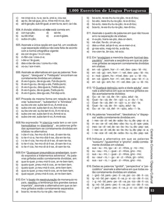 1.000 Exercícios de Língua Portuguesa
c)   ne-crop-si-a, ru-a, sa-is, prai-a, cou-sa;                 b)    bo-a-to, re-es-tru-tu-ra-ção, re-e-di-tou;
d)   ap-to, de-sá-gua, jói-a, mne-mô-ni-ca, dor;                c)    bo-ato, rees-tru-tu-ra-ção, re-e-di-tou;
e)   ad-li-ga-ção, sub-lin-gual, a-ven-tu-ra, sa-ir, ca-í-da.   d)    bo-a-to, rees-tru-tu-ra-ção, re-e-di-tou;
                                                                e)    boa-to, re-es-tru-tu-ra-ção, ree-di-tou.
604. A divisão silábica só não está correta em:
a) cor-rup-ção;            d)    sé-rie;                        611. Assinale o quadro de palavras em que não houve
b) su-bli-nhar;            e)    a-ve-ri-güeis.                      erro na separação de sílabas:
c) subs-cri-ção;                                                a) in-a-pto, trans-se-pto, des-or-dem;
                                                                b) né-ctar, fia-do, cri-an-ça;
605. Assinale a única opção em que há, um vocábulo              c) des-u-nhar, ad-je-ti-va, ve-e-men-ci-a;
     cuja separação silábica não esta feita de acordo           d) gi-ras-sóis, mag-nó-lia, a-dá-lia;
     com a norma ortográfica vigente:                           e) ins-cien-te, ân-sia, né-scio.
a) es-cor-re-gou / in-crí-veis;
b) in-fân-cia / cres-ci-a;                                      612. Em “enxágüem a memória daquele horrível des-
c) i-dei-a / lé-guas;                                                pautério”, assinale a seqüência em que as pala-
d) des-o-be-de-ceu / cons-tru-í-da;                                  vras grifadas se separam corretamente divididas
e) vo-ou / sor-ri-em.                                                em sílabas:
                                                                a) en - xá - güem, hor - rí - vel, des - pau - té - rio;
606. Assinale as alternativas em que as palavras “Ave-          b) en - xá - gü - em, horr - í - vel, des - pau - té - rio;
     riguou”, “desiguais” e “Feldspato” encontram-se            c) e - nxá - güem, ho - rrível, des - pa - u - té - rio;
     corretamente divididas em sílabas:                         d) en - xá - güem, hor - rrí - vel, des - pau - té - ri - o;
a) A-ve-ri-guou, de-si-gu-ais, Fel-ds-pa-to;                    e) en - xá - gü - em, ho - rrí - vel, des - pa - u - té - rio.
b) A-ve-ri-gu-ou, de-sig-u-ais, Felds-pa-to;
c) A-ve-ri-gu-ou, des-igua-is, Felds-pa-to;                     613. “O Guaitacá delinqüiu após a idade adulta”, assi-
d) A-ve-ri-guou, de-si-guais, Feds-pa-to;                            nale a alternativa em que os termos grifados es-
e) A-ve-ri-guou, des-igu-ais, Fel-dsp-a-to.                          tão acertadamente divididos:
                                                                a) Gu - ai - ta - cá, de - lin - qüiu, adul - ta;
607. Proceda da mesma forma em relação às pala-                 b) Guai - ta - cá, de - lin - qüi - u, a - du - l - ta;
     vras “subscrever”, “substantivo” e “Amnésia”.              c) Guai - ta - cá, del - in - qüi - u, a - dul - ta;
a) su-bs-cre-ver, subs-tan-ti-vo, A-mné-si-a;                   d) Guai - ta - cá, de - lin - qüiu, adul - ta;
b) subs-cre-ver, subs-tan-ti-vo, Am-né-sia;                     e) Gu - ai - ta - cá, del - in - qüiu, adu - l - ta.
c) su-bs-cre-ver, su-bs-tan-ti-vo, A-m-né-si-a;
d) subs-cre-ver, subs-tan-ti-vo, Amné-si-a;                     614. As palavras “inexcedível”, “desobstruiu” e “dispep-
e) subs-cre-ver, subs-tan-ti-vo, A-mné-sia.                          sia” estão corretamente divididas em:
                                                                a) i - nex - ce - dí - vel, de - sobs - tru - iu, dis - pep - si - a;
608.Na expressão “A icterícia nada tem a ver com                b) in - ex - ce - dí - vel, des - obs - tru - iu, di - spe - psia;
    hemodiálise ou disenteria” , as palavras grifa-             c) inex - ce - dí - vel, de - so - bs - tru - iu, dis - pep - sai;
    das apresentam-se corretamente divididas em                 d) i - nex - ce - dí - vel, de - so - bs - tru - iu, dis - pep - si - a;




                                                                                                                                           Central de Concursos / Degrau Cultural
    sílabas na alternativa:
                                                                e) i - ne - xce - dí - vel, de - sobs - tru - iu, dis - pep - sai.
a) i-cte-rí-cia, he-mo-di-á-li-se, di-sen-te-ria;
b) ic-te-rí-ci-a, he-mo-diá-li-se, dis-en-te-ria;               615. Indique a alternativa em que as palavras
c) i-c-te-rí-cia, he-mo-di-á-li-se, di-sen-te-ria;                   “sussurro”,”iguaizinhos” e “gnomo”, estão correta-
d) ic-te-rí-cia, he-mo-di-á-li-se, di-sen-te-ri-a;                   mente divididas em sílabas:
e) ic-te-rí-cia, he-mo-di-á-li-se, di-sen-te-ria.               a) sus - su - rro, igu - ai - zi - nhos, g - no - mo;
                                                                b) su - ssu - rro, i - guai - zi - nhos, gno - mo;
609.Em “Quaisquer pneumáticos arrebentam, quan-
                                                                c) sus - su - rro, i - guai - zi - nhos, gno - mo;
    do expostos a tratamentos adversos”. As pala-
    vras grifadas estão corretamente divididas, em:             d) su - ssur - ro, i - gu - ai - zi - nhos, gn - omo;
a) qua-is-quer, p-neu-má-ti-cos, ar-re-ben-tam;                 e) sus - sur - ro, i - guai - zi - nhos, gno - mo.
b) quais-quer, pneu-má-ti-cos, ar-re-ben-tam;
                                                                616. Dadas as palavras “ignóbil”, “perspectiva” e “psi-
c) quais-quer, p-neu-má-ti-cos, arre-ben-tam;
                                                                     codélico” assinale a alternativa em que todas es-
d) qua-is-quer, p-neu-má-ti-cos, ar-re-ben-tam;
                                                                     tão corretamente divididas em sílabas:
e) quai-squer, pneu-má-ti-cos, ar-re-ben-tam.
                                                                a) i - gnó - bil, pers - pec - ti - va, psi - co - dé - li - co;
610. Em “o boato da reestruturação da monarquia no              b) ig - nó - bil, per - spec - ti - va, p - si - co - dé - li - co;
     país, reeditou a lembrança dos grandes saraus              c) i - g - nó - bil, pers - pe - cti - va, ps - ico - dé - li - co;
     imperiais”, assinale a alternativa em que os ter-          d) ig - nó - bil, pers - pec - ti - va, psi - co - dé - li - co;
     mos grifados estão corretamente separados:                 e) i - gnó - bil, pers - pec - ti - va, p - si - co - dél - ico.
a) boa-to; re-es-tru-tu-ra-ção, ree-di-tou;                                                                                                     53
 