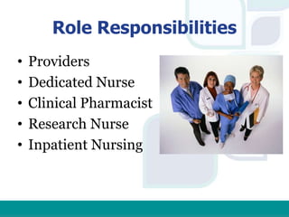 Role Responsibilities
• Providers
• Dedicated Nurse
• Clinical Pharmacist
• Research Nurse
• Inpatient Nursing
 