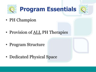 Program Essentials
• PH Champion
• Provision of ALL PH Therapies
• Program Structure
• Dedicated Physical Space
 