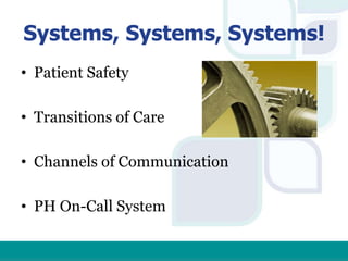 Systems, Systems, Systems!
• Patient Safety
• Transitions of Care
• Channels of Communication
• PH On-Call System
 