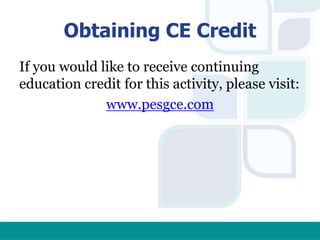 Obtaining CE Credit
If you would like to receive continuing
education credit for this activity, please visit:
www.pesgce.com
 