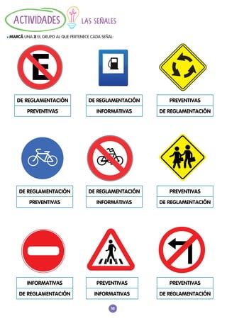10
LAS SEÑALES
				
l MARCÁ UNA X EL GRUPO AL QUE PERTENECE CADA SEÑAL:
ACTIVIDADES
DE REGLAMENTACIÓN
PREVENTIVAS
DE REGLAMENTACIÓN
INFORMATIVAS
PREVENTIVAS
DE REGLAMENTACIÓN
DE REGLAMENTACIÓN
PREVENTIVAS
DE REGLAMENTACIÓN
INFORMATIVAS
PREVENTIVAS
DE REGLAMENTACIÓN
INFORMATIVAS
DE REGLAMENTACIÓN
PREVENTIVAS
INFORMATIVAS
PREVENTIVAS
DE REGLAMENTACIÓN
 