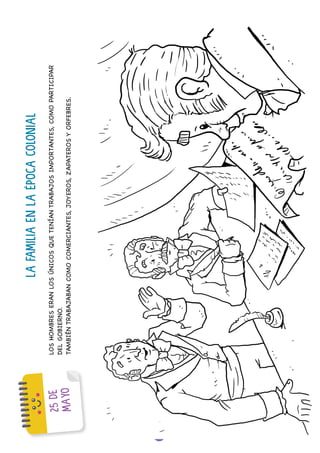 39
2
5
D
E
M
A
Y
O
LA
FAMILIA
EN
LA
ÉPOCA
COLONIAL
LOS
HOMBRES
ERAN
LOS
ÚNICOS
QUE
TENÍAN
TRABAJOS
IMPORTANTES,
COMO
PARTICIPAR
DEL
GOBIERNO.
TAMBIÉN
TRABAJABAN
COMO
COMERCIANTES,
JOYEROS,
ZAPATEROS
Y
ORFEBRES.
 