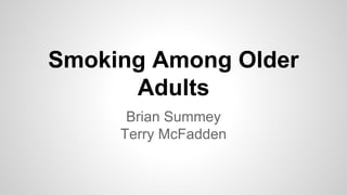 Smoking Among Older
Adults
Brian Summey
Terry McFadden
 