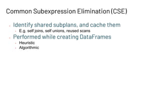 Common Subexpression Elimination (CSE)
• Identify shared subplans, and cache them
• E.g. self joins, self unions, reused scans
• Performed while creating DataFrames
• Heuristic
• Algorithmic
 