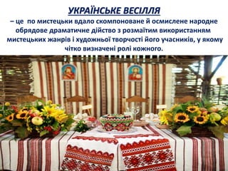УКРАЇНСЬКЕ ВЕСІЛЛЯ
– це по мистецьки вдало скомпоноване й осмислене народне
обрядове драматичне дійство з розмаїтим викори...