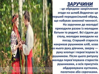 ЗАРУЧИНИ
- це обрядове закріплення
згоди на шлюб.Водночас це
перший передвесільний обряд,
що набував законної чинності.
На...