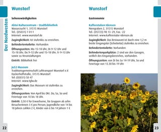 Wunstorf                                               Wunstorf
                 Sehenswürdigkeiten                                     Gastronomie
Der Nordwesten



                 Abtei Kulturzentrum – Stadtbibliothek                  Kaffeestuben Idensen
                 Wasserzucht 1, 31515 Wunstorf                          Niengraben 2, 31515 Wunstorf
                 Tel.: (05031) 1 01-1                                   Tel.: (05723) 98 13 -29, Fax: -22
                 Internet: www.wunstorf.de                              Internet: www.kaffeestube-idensen.de
                 Zugänglichkeit: Ist stufenlos zu erreichen.            Zugänglichkeit: Das Restaurant ist durch eine 1,2 m
                 Behindertentoilette: Vorhanden                         breite Eingangstür (Schiebetür) stufenlos zu erreichen.

                 Öffnungszeiten: Mo 15–18 Uhr; Di 9–12 Uhr und          Behindertentoilette: Vorhanden
                 15–18 Uhr; Do 9–12 Uhr und 15–18 Uhr; Fr 9–13 Uhr      Behindertenparkplätze: 2 sind vor den Garagen,
                 sowie zu Veranstaltungen                               seitlich des Eingangsbereiches, vorhanden.
                 Eintritt: Bibliothek frei                              Öffnungszeiten: von Di bis Sa 14–19 Uhr, So und
                                                                        Feiertage von 13.30 bis 19 Uhr
                 Ju52 Museum
                 Traditionsgemeinschaft Lufttransport Wunstorf e.V.
                 Dyckerhoffstraße, 31515 Wunstorf
                 Tel: (05031) 50 47
                 Internet: www.tglw.de
                 Zugänglichkeit: Das Museum ist stufenlos zu
                 erreichen.
                 Öffnungszeiten: Von April bis Okt. Do, Sa, So und
                 Feiertage von 10 bis 18 Uhr.
                 Eintritt: 3,50 € für Erwachsene, für Gruppen ab zehn
                 BesucherInnen 3 € pro Person; Jugendliche von 14 bis
                 18 Jahren zahlen 2 €, Kinder von 6 bis 14 Jahren 1 €




22                                                                                                                                23
 