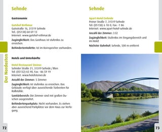 Sehnde                                                Sehnde
                Gastronomie                                           Apart-Hotel-Sehnde
                                                                      Peiner Straße 7, 31319 Sehnde
                Gutshof Rethmar                                       Tel: (05138) 6 18-0, Fax: -1 86
                Gutsstraße 16, 31319 Sehnde                           Internet: www.apart-hotel-sehnde.de
                Tel.: (05138) 60 69 13                                Anzahl der Zimmer: 3 EZ
                Internet: www.gutshof-rethmar.de
                                                                      Zugänglichkeit: Stufenlos im Eingangsbereich und
                Zugänglichkeit: Das Gasthaus ist stufenlos zu         im Hotel
                erreichen.
                                                                      Nächster Bahnhof: Sehnde, 500 m entfernt
                Behindertentoilette: Ist im Kornspeicher vorhanden.
Der Nordosten




                Hotels und Unterkünfte

                Hotel Restaurant Steiner
                Sehnder Straße 21, 31319 Sehnde / Ilten
                Tel: (05132) 65 90, Fax: -86 59 19
                Internet: www.hotelsteiner.de
                Anzahl der Zimmer: 5 Zimmer
                Zugänglichkeit: Ist stufenlos zu erreichen. Das
                Gebäude verfügt über ausreichende Türbreiten für
                Rollstühle.
                Sanitärbereich: Die Zimmer sind mit großen Du-
                schen ausgestattet.
                Behindertenparkplatz: Nicht vorhanden. Es stehen
                aber ausreichend Parkplätze vor dem Haus zur Verfü-
                gung.




72                                                                                                                       73
 
