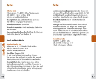 Celle                                                   Celle

              Allertal-Café                                           Sanitärbereich des Doppelzimmers: Die Dusche ist
              Fuhrbergerstr. 217, 29225 Celle / Wietzenbruch          mit einem Sitz und Haltegriffen ausgestattet. Am WC
              Tel: (05141) 4 01 -2 67, Fax: -3 13                     sind 2 Haltegriffe angebracht. Zusätzlich gibt es un-
              Internet: www.lobetalarbeit.de                          terfahrbare Waschtische und entsprechende Spiegel.
              Zugänglichkeit: Das Café ist stufenlos über eine        Behindertentoilette: Ist im öffentlichen Bereich
              1,3 m breite Eingangstür zu erreichen.                  vorhanden.
              Behindertentoilette: Vorhanden                          Sonstiges: Der Poolbereich kann mit dem Rollstuhl
              Behindertenparkplatz: Nicht vorhanden. Parkplätze       angefahren werden. Der Weg in das Becken geht
              vor dem Haus                                            über Treppenstufen. Dort sind Haltestangen ange-
                                                                      bracht. Im Becken gibt es auch Sitznischen. Rollato-
              Nahverkehrsanbindung: Das Café liegt direkt an der      ren oder Rollstühle können auf Wunsch gern im Sani-
              Haltestelle „Lobetal“ der Buslinie 4.                   tärfachhandel gegen Gebühr ausgeliehen werden.

                                                                      Tourist-Info Celle
              Hotels und Unterkünfte                                  Markt 14–16, 29221 Celle
                                                                      Tel.: (05141) 12-12, Fax: -4 59
Stadt Celle




              Ringhotel Celler Tor                                    E-Mail: info@region-celle.de
              Scheuener Str. 2, 29229 Celle / Groß Hehlen
              Tel.: (05141) 5 90-0, Fax: -4 90
              Internet: www.celler-tor.de
              Anzahl der Zimmer: 1 DZ
              Es gibt viele behindertenfreundliche Zimmer.
              Die Duschen dort sind nicht befahrbar. Für normale
              Toilettensitze sind WC-Sitzerhöhungen vorhanden.
              Zugänglichkeit: Das Hotel ist über einen 0,9 m
              breiten Eingang stufenlos erreichbar. Ansonsten ist
              alles stufenlos im Haus erreichbar. Im Haus sind auch
              Lifte vorhanden. Es gibt eine leichte Schräge zu den
              Hotelzimmern (max. 6% Gefälle).



82                                                                                                                            83
 