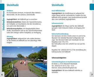 Steinhude                                                 Steinhude
                  Ortskern                                                  Insel Wilhelmstein
Steinhuder Meer


                  Im touristischen Zentrum, im Bereich Alter Winkel /       Zugänglichkeit: Die Inselfestung ist aufgrund der
                  Meerstraße / An der Schanze / Deichstraße                 engen Wege und der vorhandenen Treppen für den
                                                                            Rollstuhl nicht geeignet. Zum Inselrestaurant besteht
                  Zugänglichkeit: Mit Rollstuhl gut zu erreichen            aber eine stufenlose Zugänglichkeit.
                  Behindertentoiletten: Neben der Touristinformation,
                  am Parkplatz am Bruchdamm, bei den Strandterras-          Scheunenviertel
                  sen und in der Meerstraße 2                               Zugänglichkeit: Die Wege sind für den Rollstuhl
                  Behindertenparkplätze: Am Hauptparkplatz Meer-            geeignet. Viele Scheunen haben am Eingang eine
                  straße / Bruchdamm und vor der Touristeninformation       Stufe.
                  nahe dem Anleger stehen Parkplätze zur Verfügung.
                                                                            Nahverkehrsanbindung
                  Uferweg                                                   Von Hannover mit den S-Bahn Linien S1 und S2 bis
                  Zugänglichkeit: Aufgrund der sehr steilen Brücken         Wunstorf. Der Bahnhof Wunstorf verfügt über Auf-
                  ist die Anfahrt im Rollstuhl nur mit tatkräftiger Hilfe   züge. Von Wunstorf ZOB nach Steinhude mit der
                  möglich.                                                  RegioBus-Linie 710 / 711.
                                                                            Der Fahrradbus Linie 835 verkehrt nur von Juni bis
                                                                            August.

                                                                            RegioBus Tel.: (05032) 80 93 27 für Anmeldung des
                                                                            Fahrtwunsches mit Rollstuhl


                                                                            Sehenswürdigkeiten

                                                                            Schmetterlingsfarm & Insektenmuseum
                                                                            Im Knick 5, 31515 Wunstorf-Steinhude
                                                                            Tel.: (05033) 93 94 51, Fax: -4 52
                                                                            Internet: www.schmetterlingsfarm.de
                                                                            Zugänglichkeit: Mit dem Rollstuhl stufenlos zu
                                                                            erreichen.
6                                                                                                                                   7
 