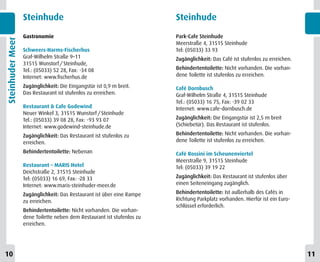 Steinhude                                             Steinhude

                  Gastronomie                                           Park-Cafe Steinhude
Steinhuder Meer


                                                                        Meerstraße 4, 31515 Steinhude
                  Schweers-Harms-Fischerhus                             Tel: (05033) 33 93
                  Graf-Wilhelm Straße 9–11                              Zugänglichkeit: Das Café ist stufenlos zu erreichen.
                  31515 Wunstorf / Steinhude,
                  Tel.: (05033) 52 28, Fax: -34 08                      Behindertentoilette: Nicht vorhanden. Die vorhan-
                  Internet: www.fischerhus.de                           dene Toilette ist stufenlos zu erreichen.

                  Zugänglichkeit: Die Eingangstür ist 0,9 m breit.      Café Dornbusch
                  Das Restaurant ist stufenlos zu erreichen.            Graf-Wilhelm Straße 4, 31515 Steinhude
                                                                        Tel.: (05033) 16 75, Fax: -39 02 33
                  Restaurant & Cafe Godewind                            Internet: www.cafe-dornbusch.de
                  Neuer Winkel 3, 31515 Wunstorf / Steinhude
                  Tel.: (05033) 39 08 28, Fax: -93 93 07                Zugänglichkeit: Die Eingangstür ist 2,5 m breit
                  Internet: www.godewind-steinhude.de                   (Schiebetür). Das Restaurant ist stufenlos.

                  Zugänglichkeit: Das Restaurant ist stufenlos zu       Behindertentoilette: Nicht vorhanden. Die vorhan-
                  erreichen.                                            dene Toilette ist stufenlos zu erreichen.

                  Behindertentoilette: Nebenan                          Café Rossini im Scheunenviertel
                                                                        Meerstraße 9, 31515 Steinhude
                  Restaurant – MARIS Hotel                              Tel: (05033) 39 19 22
                  Deichstraße 2, 31515 Steinhude
                  Tel: (05033) 16 69, Fax: -28 33                       Zugänglichkeit: Das Restaurant ist stufenlos über
                  Internet: www.maris-steinhuder-meer.de                einen Seiteneingang zugänglich.

                  Zugänglichkeit: Das Restaurant ist über eine Rampe    Behindertentoilette: Ist außerhalb des Cafés in
                  zu erreichen.                                         Richtung Parkplatz vorhanden. Hierfür ist ein Euro-
                                                                        schlüssel erforderlich.
                  Behindertentoilette: Nicht vorhanden. Die vorhan-
                  dene Toilette neben dem Restaurant ist stufenlos zu
                  erreichen.




10                                                                                                                             11
 