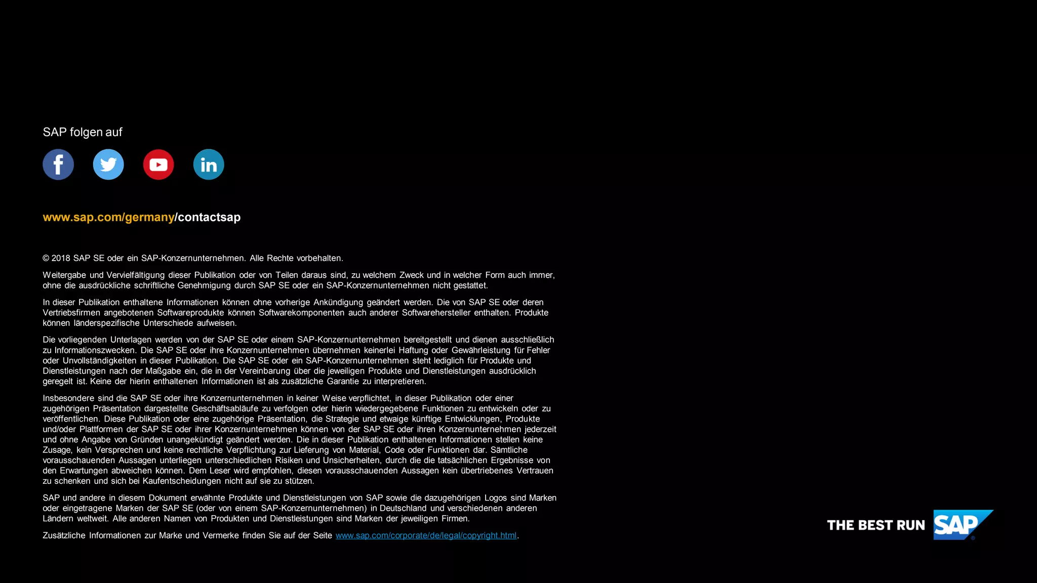 © 2018 SAP SE oder ein SAP-Konzernunternehmen. Alle Rechte vorbehalten.
Weitergabe und Vervielfältigung dieser Publikation oder von Teilen daraus sind, zu welchem Zweck und in welcher Form auch immer,
ohne die ausdrückliche schriftliche Genehmigung durch SAP SE oder ein SAP-Konzernunternehmen nicht gestattet.
In dieser Publikation enthaltene Informationen können ohne vorherige Ankündigung geändert werden. Die von SAP SE oder deren
Vertriebsfirmen angebotenen Softwareprodukte können Softwarekomponenten auch anderer Softwarehersteller enthalten. Produkte
können länderspezifische Unterschiede aufweisen.
Die vorliegenden Unterlagen werden von der SAP SE oder einem SAP-Konzernunternehmen bereitgestellt und dienen ausschließlich
zu Informationszwecken. Die SAP SE oder ihre Konzernunternehmen übernehmen keinerlei Haftung oder Gewährleistung für Fehler
oder Unvollständigkeiten in dieser Publikation. Die SAP SE oder ein SAP-Konzernunternehmen steht lediglich für Produkte und
Dienstleistungen nach der Maßgabe ein, die in der Vereinbarung über die jeweiligen Produkte und Dienstleistungen ausdrücklich
geregelt ist. Keine der hierin enthaltenen Informationen ist als zusätzliche Garantie zu interpretieren.
Insbesondere sind die SAP SE oder ihre Konzernunternehmen in keiner Weise verpflichtet, in dieser Publikation oder einer
zugehörigen Präsentation dargestellte Geschäftsabläufe zu verfolgen oder hierin wiedergegebene Funktionen zu entwickeln oder zu
veröffentlichen. Diese Publikation oder eine zugehörige Präsentation, die Strategie und etwaige künftige Entwicklungen, Produkte
und/oder Plattformen der SAP SE oder ihrer Konzernunternehmen können von der SAP SE oder ihren Konzernunternehmen jederzeit
und ohne Angabe von Gründen unangekündigt geändert werden. Die in dieser Publikation enthaltenen Informationen stellen keine
Zusage, kein Versprechen und keine rechtliche Verpflichtung zur Lieferung von Material, Code oder Funktionen dar. Sämtliche
vorausschauenden Aussagen unterliegen unterschiedlichen Risiken und Unsicherheiten, durch die die tatsächlichen Ergebnisse von
den Erwartungen abweichen können. Dem Leser wird empfohlen, diesen vorausschauenden Aussagen kein übertriebenes Vertrauen
zu schenken und sich bei Kaufentscheidungen nicht auf sie zu stützen.
SAP und andere in diesem Dokument erwähnte Produkte und Dienstleistungen von SAP sowie die dazugehörigen Logos sind Marken
oder eingetragene Marken der SAP SE (oder von einem SAP-Konzernunternehmen) in Deutschland und verschiedenen anderen
Ländern weltweit. Alle anderen Namen von Produkten und Dienstleistungen sind Marken der jeweiligen Firmen.
Zusätzliche Informationen zur Marke und Vermerke finden Sie auf der Seite www.sap.com/corporate/de/legal/copyright.html.
www.sap.com/germany/contactsap
SAP folgen auf
 