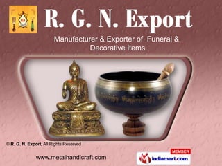 Manufacturer & Exporter of Funeral &
                                  Decorative items




© R. G. N. Export, All Rights Reserved


               www.metalhandicraft.com
 