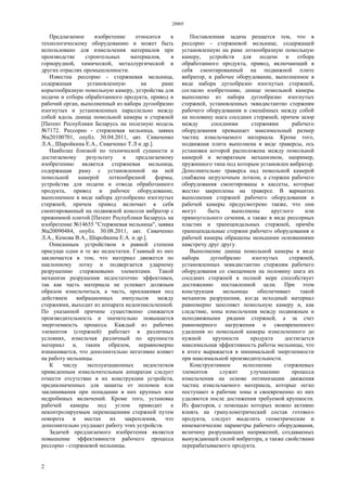 28805
2
Предлагаемое изобретение относится к
технологическому оборудованию и может быть
использовано для измельчения материалов при
производстве строительных материалов, в
горнорудной, химической, металлургической и
других отраслях промышленности.
Известна рессорно - стержневая мельница,
содержащая установленную на раме
корытообразную помольную камеру, устройства для
подачи и отбора обработанного продукта, привод и
рабочий орган, выполненный из набора дугообразно
изогнутых и установленных параллельно между
собой вдоль днища помольной камеры и стержней
[Патент Республики Беларусь на полезную модель
№7172. Рессорно - стержневая мельница, заявка
№а20100701, опубл. 30.04.2011, авт. Сиваченко
Л.А., Шаройкина Е.А., Сиваченко Т.Л и др.].
Наиболее близкой по технической сущности и
достигаемому результату к предлагаемому
изобретению является стержневая мельница,
содержащая раму с установленной на ней
помольной камерой лоткообразной формы,
устройства для подачи и отвода обработанного
продукта, привод и рабочее оборудование,
выполненное в виде набора дугообразно изогнутых
стержней, причем привод включает в себя
смонтированный на подвижной консоли вибратор с
прижимной плитой [Патент Республики Беларусь на
изобретение №14655 "Стержневая мельница", заявка
№а20090484, опубл. 30.08.2011, авт. Сиваченко
Л.А., Кемова В.А., Шаройкина Е.А. и др.].
Описанным устройством в равной степени
присущи одни и те же недостатки. Главный из них
заключается в том, что материал движется по
наклонному лотку и подвергается ударному
разрушению стержневыми элементами. Такой
механизм разрушения недостаточно эффективен,
так как часть материала не успевает должным
образом измельчиться, а часть, проскакивая под
действием вибрационных импульсов между
стержнями, выходит из аппарата недоизмельченной.
По указанной причине существенно снижается
производительность и значительно повышается
энергоемкость процесса. Каждый из рабочих
элементов (стержней) работает в различных
условиях, измельчая различный по крупности
материал и, таким образом, неравномерно
изнашивается, что дополнительно негативно влияет
на работу мельницы.
К числу эксплуатационных недостатков
приведенным измельчительным аппаратам следует
отнести отсутствие в их конструкции устройств,
предназначенных для защиты от поломок или
заклинивания при попадании в них крупных или
недробимых включений. Кроме того, установка
рабочей камеры под углом приводит к
неконтролируемым перемещениям стержней путем
поворота в местах их закрепления, что
дополнительно ухудшает работу этих устройств.
Задачей предлагаемого изобретения является
повышение эффективности рабочего процесса
рессорно - стержневой мельницы.
Поставленная задача решается тем, что в
рессорно - стержневой мельнице, содержащей
установленную на раме лоткообразную помольную
камеру, устройств для подачи и отбора
обработанного продукта, привод, включающий в
себя смонтированный на подвижной плите
вибратор, и рабочее оборудование, выполненное в
виде набора дугообразно изогнутых стержней,
согласно изобретению, днище помольной камеры
выполнено из набора дугообразно изогнутых
стержней, установленных эквидистантно стержням
рабочего оборудования и смешённых между собой
на половину шага соседних стержней, причем зазор
между соседними стержнями рабочего
оборудования превышает максимальный размер
частиц измельчаемого материала. Кроме того,
подвижная плита выполнена в виде траверсы, ось
установки которой расположена между помольной
камерой и возвратным механизмом, например,
пружинного типа под которым установлен вибратор.
Дополнительно траверса над помольной камерой
снабжена загрузочным лотком, а стержни рабочего
оборудования смонтированы в кассеты, которые
жестко закреплены на траверсе. В вариантах
выполнения стержней рабочего оборудования и
рабочей камеры предусмотрено также, что они
могут быть выполнены круглого или
прямоугольного сечения, а также в виде рессорных
пластин и трапецеидальных стержней, причём
трапецеидальные стержни рабочего оборудования и
рабочей камеры обращены меньшими основаниями
навстречу друг другу.
Выполнение днища помольной камеры в виде
набора дугообразно изогнутых стержней,
установленных эквидистантно стержням рабочего
оборудования со смещением на половину шага их
соседних стержней в полной мере способствует
достижению поставленной цели. При этом
конструкция мельницы обеспечивает такой
механизм разрушения, когда исходный материал
равномерно заполняет помольную камеру и, как
следствие, зоны измельчения между подвижным и
неподвижными рядами стержней, а за счет
равномерного нагружения и своевременного
удаления из помольной камеры измельченного до
нужной крупности продукта достигается
максимальная эффективность работы мельницы, что
в итоге выражается в минимальной энергоемкости
при максимальной производительности.
Конструктивное исполнение стержневых
элементов служит улучшению процесса
измельчения на основе оптимизации движения
частиц измельчаемого материала, которые легко
поступают в рабочие зоны и своевременно из них
удаляются после достижения требуемой крупности.
Из факторов, с помощью которых можно активно
влиять на гранулометрический состав готового
продукта, следует выделить геометрические и
кинематические параметры рабочего оборудования,
величину разрушающих напряжений, создаваемых
вынуждающей силой вибратора, а также свойствами
перерабатываемого продукта.
 