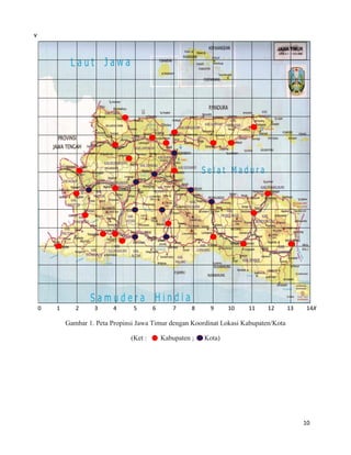 10
Gambar 1. Peta Propinsi Jawa Timur dengan Koordinat Lokasi Kabupaten/Kota
(Ket : Kabupaten ; Kota)
0 1 2 3 4 5 6 7 8 9 10 11 12 13 14X
Y
 