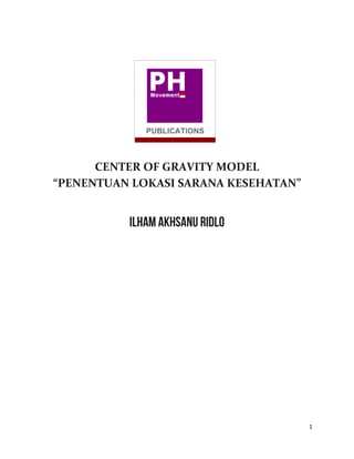 1
CENTER OF GRAVITY MODEL
“PENENTUAN LOKASI SARANA KESEHATAN”
ILHAM AKHSANU RIDLO
 