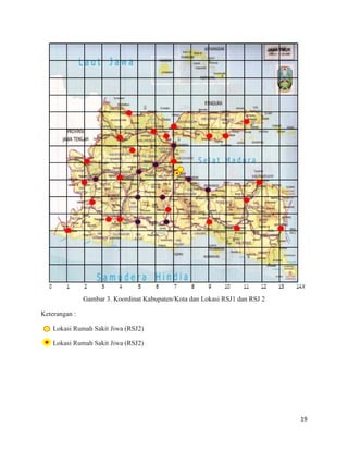 19
Gambar 3. Koordinat Kabupaten/Kota dan Lokasi RSJ1 dan RSJ 2
Keterangan :
Lokasi Rumah Sakit Jiwa (RSJ2)
Lokasi Rumah Sakit Jiwa (RSJ2)
 