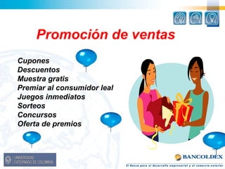 Promoción de ventas 
Cupones 
Descuentos 
Muestra gratis 
Premiar al consumidor leal 
Juegos inmediatos 
Sorteos 
Concursos 
Oferta de premios 
 