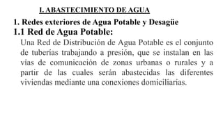 I. ABASTECIMIENTO DE AGUA
1. Redes exteriores de Agua Potable y Desagüe
1.1 Red de Agua Potable:
Una Red de Distribución d...