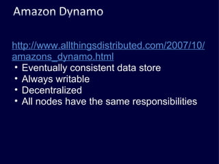 http://www.allthingsdistributed.com/2007/10/amazons_dynamo.html   Eventually consistent data store Always writable Decentralized All nodes have the same responsibilities 