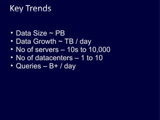 Data Size ~ PB Data Growth ~ TB / day No of servers – 10s to 10,000 No of datacenters – 1 to 10 Queries – B+ / day 