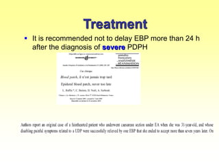 Treatment
 It is recommended not to delay EBP more than 24 h
after the diagnosis of severe PDPH
 