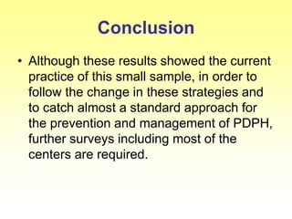 Conclusion
• Although these results showed the current
practice of this small sample, in order to
follow the change in these strategies and
to catch almost a standard approach for
the prevention and management of PDPH,
further surveys including most of the
centers are required.
 