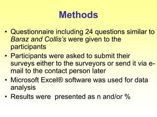 Methods
• Questionnaire including 24 questions similar to
Baraz and Collis’s were given to the
participants
• Participants were asked to submit their
surveys either to the surveyors or send it via e-
mail to the contact person later
• Microsoft Excel® software was used for data
analysis
• Results were presented as n and/or %
 